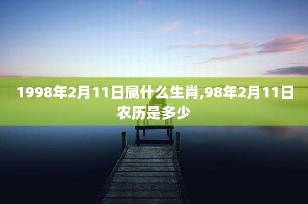 1998年2月11日属什么生肖,98年2月11日农历是多少