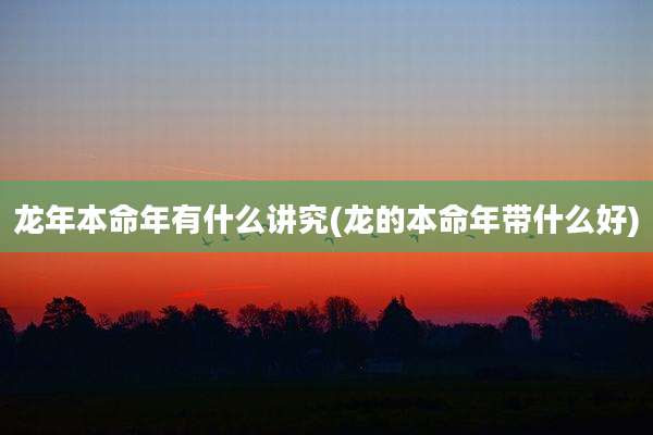 龙年本命年有什么讲究(龙的本命年带什么好)