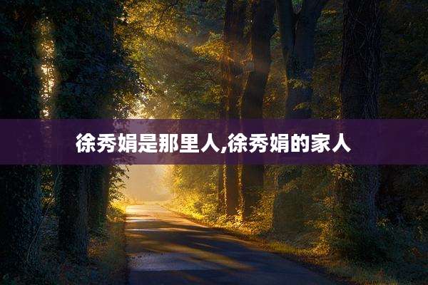 徐秀娟是那里人,徐秀娟的家人