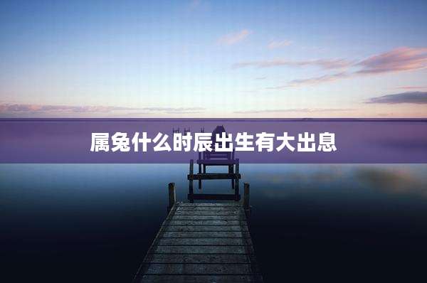 属兔什么时辰出生有大出息