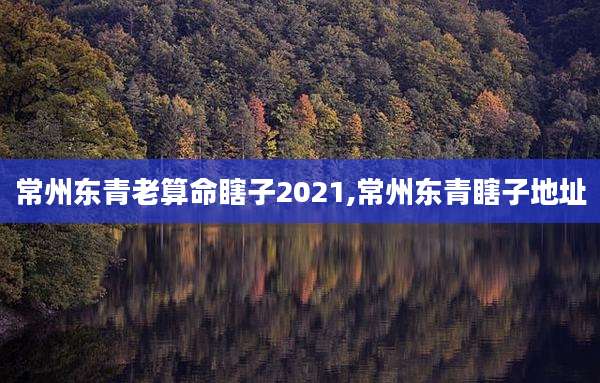 常州东青老算命瞎子2021,常州东青瞎子地址