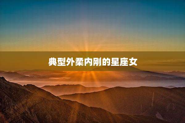 典型外柔内刚的星座女