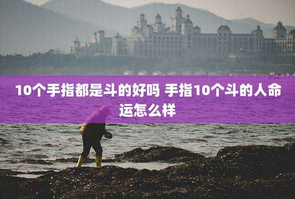 10个手指都是斗的好吗 手指10个斗的人命运怎么样