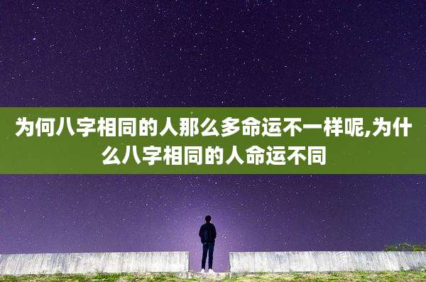 为何八字相同的人那么多命运不一样呢,为什么八字相同的人命运不同