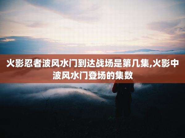 火影忍者波风水门到达战场是第几集,火影中波风水门登场的集数