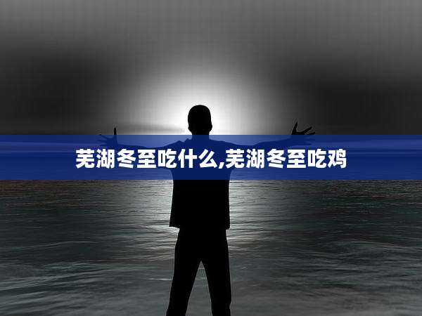 芜湖冬至吃什么,芜湖冬至吃鸡