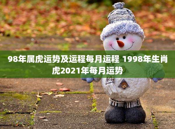 98年属虎运势及运程每月运程 1998年生肖虎2021年每月运势