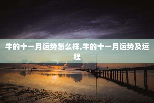 牛的十一月运势怎么样,牛的十一月运势及运程