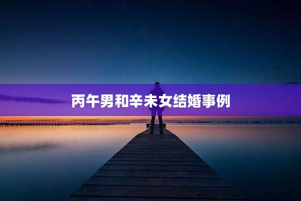 丙午男和辛未女结婚事例