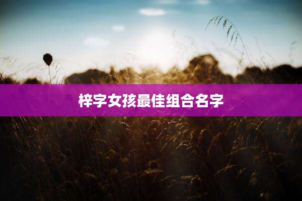 梓字女孩最佳组合名字