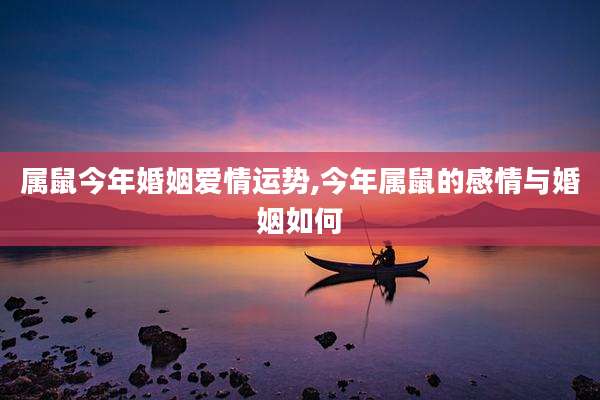 属鼠今年婚姻爱情运势,今年属鼠的感情与婚姻如何