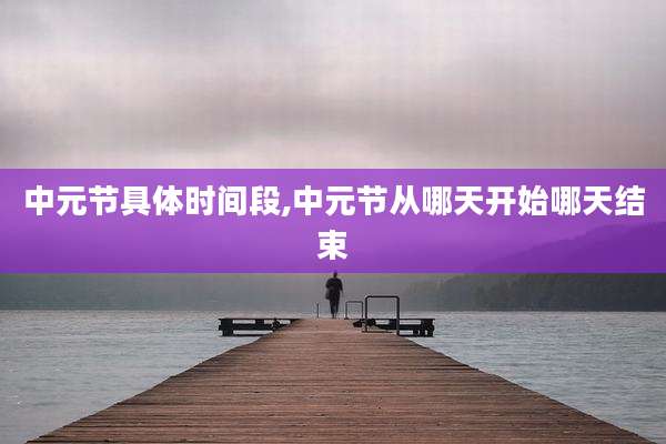 中元节具体时间段,中元节从哪天开始哪天结束