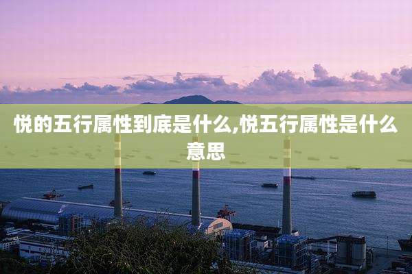 悦的五行属性到底是什么,悦五行属性是什么意思