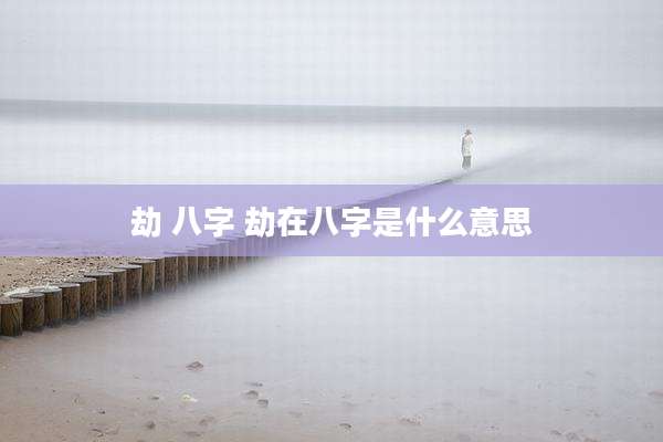 劫 八字 劫在八字是什么意思