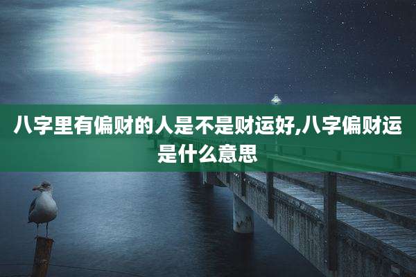 八字里有偏财的人是不是财运好,八字偏财运是什么意思