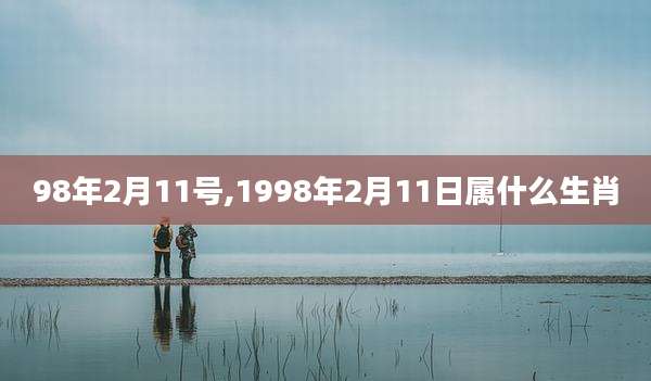 98年2月11号,1998年2月11日属什么生肖