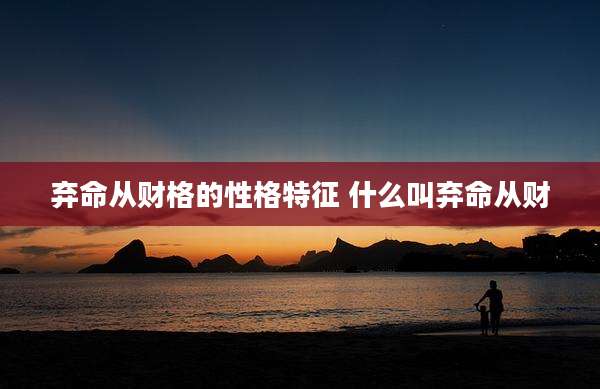 弃命从财格的性格特征 什么叫弃命从财