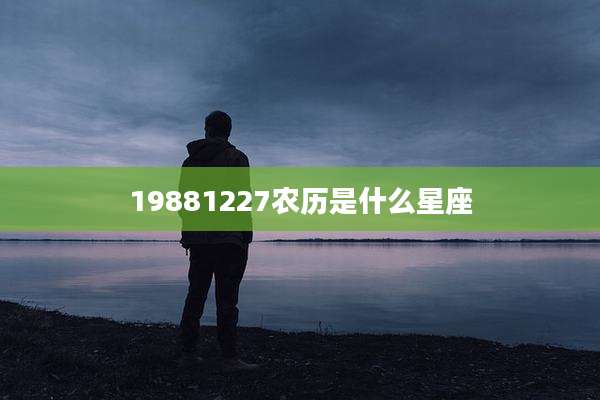 19881227农历是什么星座