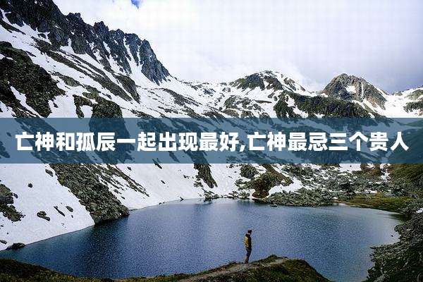 亡神和孤辰一起出现最好,亡神最忌三个贵人