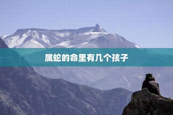 属蛇的命里有几个孩子