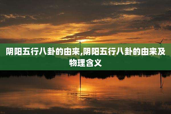 阴阳五行八卦的由来,阴阳五行八卦的由来及物理含义