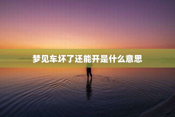 梦见车坏了还能开是什么意思