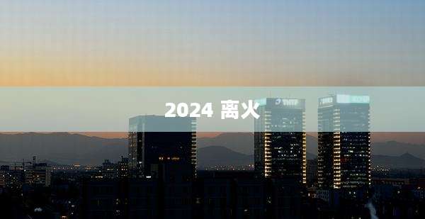 2024 离火
