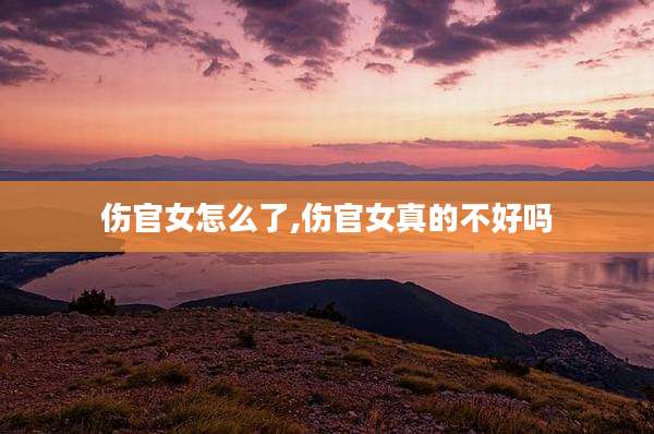 伤官女怎么了,伤官女真的不好吗
