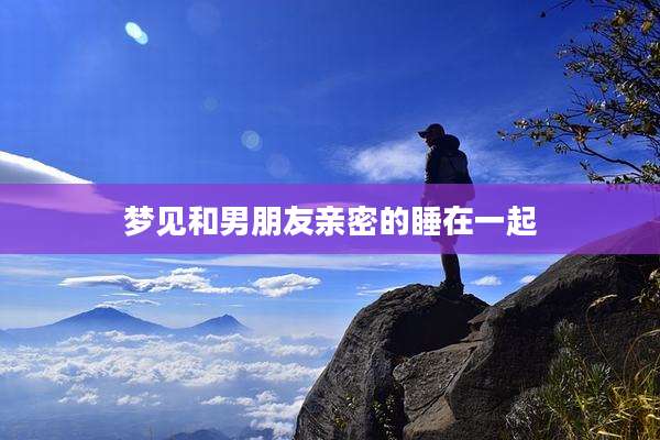 梦见和男朋友亲密的睡在一起