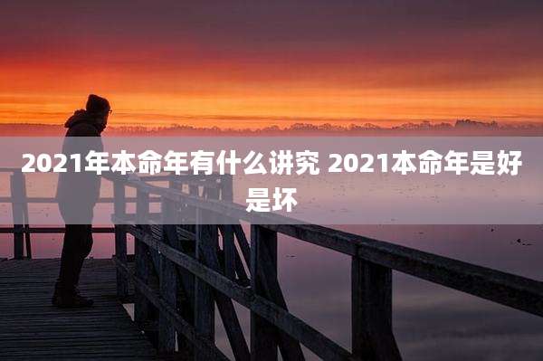 2021年本命年有什么讲究 2021本命年是好是坏