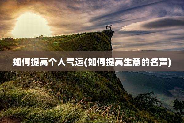 如何提高个人气运(如何提高生意的名声)