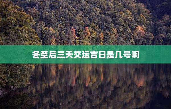 冬至后三天交运吉日是几号啊