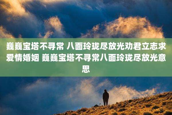 巍巍宝塔不寻常 八面玲珑尽放光劝君立志求爱情婚姻 巍巍宝塔不寻常八面玲珑尽放光意思