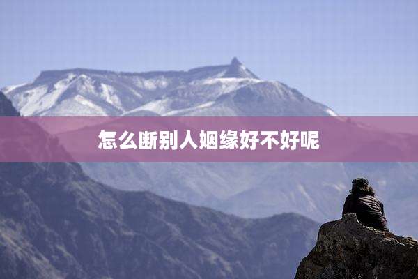 怎么断别人姻缘好不好呢