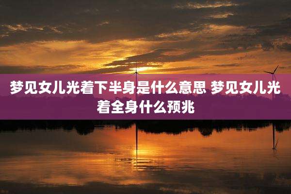 梦见女儿光着下半身是什么意思 梦见女儿光着全身什么预兆