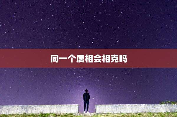 同一个属相会相克吗