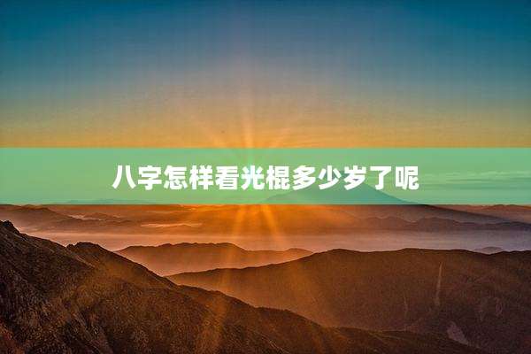 八字怎样看光棍多少岁了呢