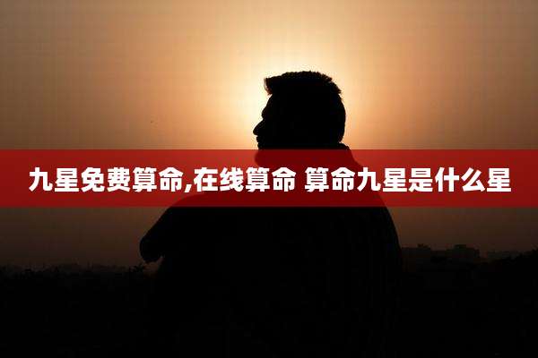 九星免费算命,在线算命 算命九星是什么星