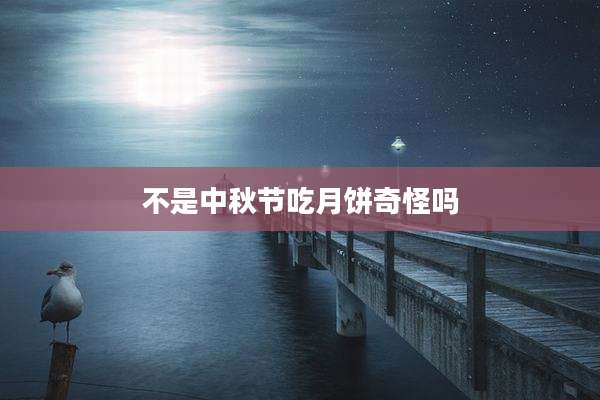 不是中秋节吃月饼奇怪吗