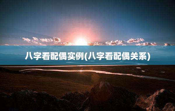 八字看配偶实例(八字看配偶关系)
