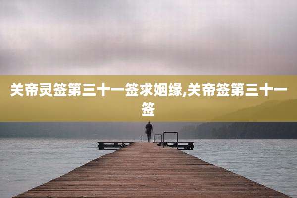 关帝灵签第三十一签求姻缘,关帝签第三十一签