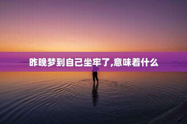 昨晚梦到自己坐牢了,意味着什么