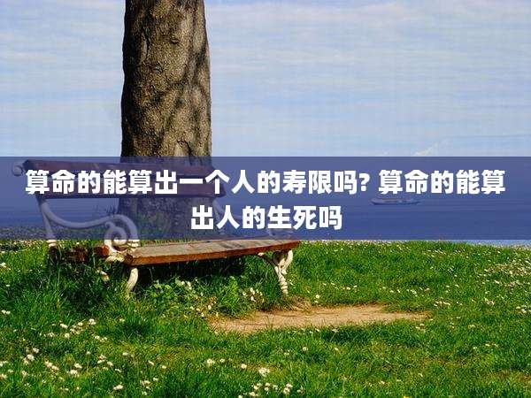 算命的能算出一个人的寿限吗? 算命的能算出人的生死吗