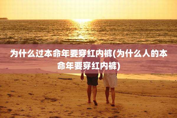 为什么过本命年要穿红内裤(为什么人的本命年要穿红内裤)