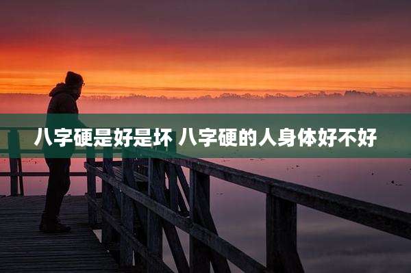 八字硬是好是坏 八字硬的人身体好不好
