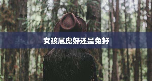 女孩属虎好还是兔好