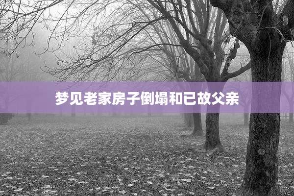梦见老家房子倒塌和已故父亲