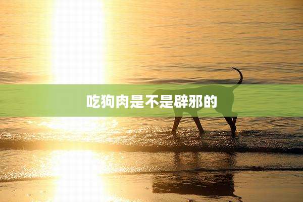 吃狗肉是不是辟邪的