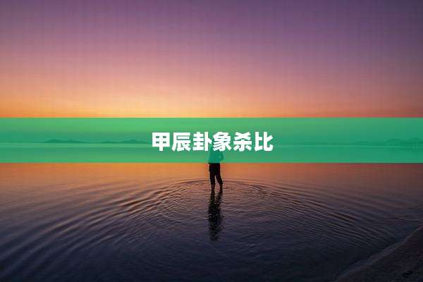甲辰卦象杀比