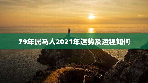 79年属马人2021年运势及运程如何